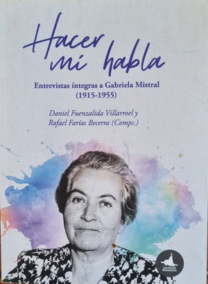 Hacer mi habla , entrevistas integras a Gabriela Mistral 1915- 1955