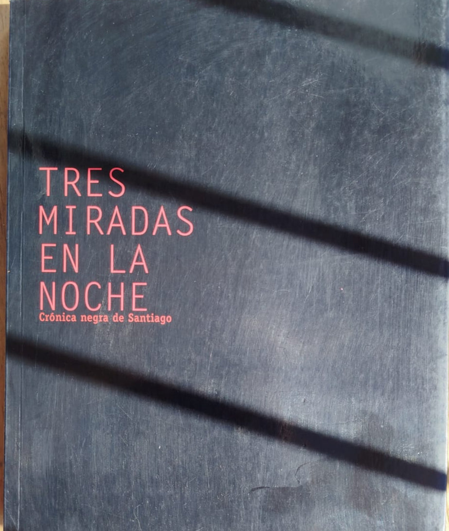 Tres Miradas en la Noche ; Crónicas negra de Santiago