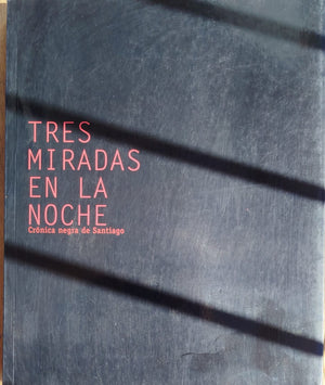 Tres Miradas en la Noche ; Crónicas negra de Santiago