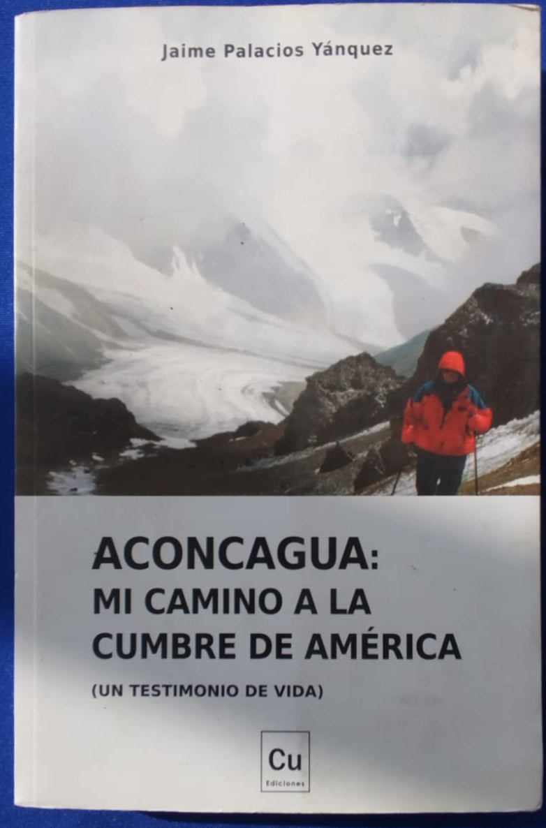 Aconcagua : Mi Camino a la Cumbre de América , un testimonio de vida